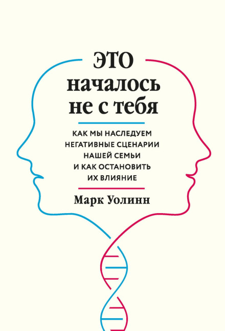 Это началось не с тебя. Как мы наследуем негативные сценарии нашей семьи и как остановить их влияние